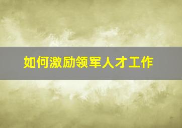 如何激励领军人才工作