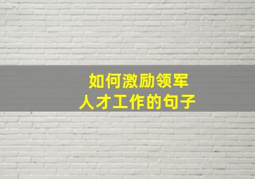 如何激励领军人才工作的句子