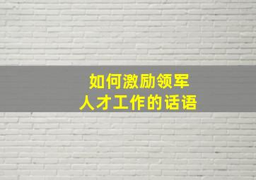 如何激励领军人才工作的话语