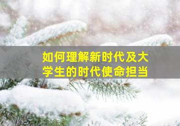 如何理解新时代及大学生的时代使命担当