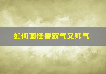 如何画怪兽霸气又帅气