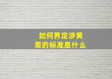 如何界定涉黄罪的标准是什么