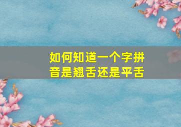 如何知道一个字拼音是翘舌还是平舌