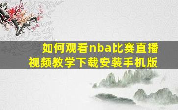 如何观看nba比赛直播视频教学下载安装手机版