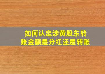 如何认定涉黄股东转账金额是分红还是转账