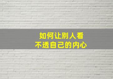 如何让别人看不透自己的内心