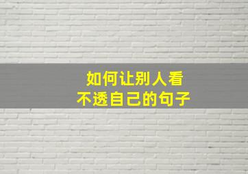 如何让别人看不透自己的句子