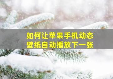 如何让苹果手机动态壁纸自动播放下一张