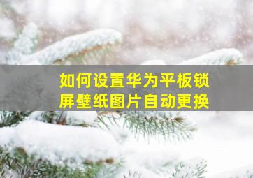 如何设置华为平板锁屏壁纸图片自动更换