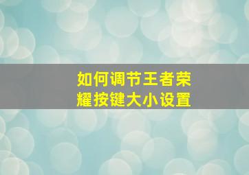 如何调节王者荣耀按键大小设置