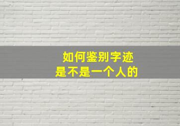 如何鉴别字迹是不是一个人的