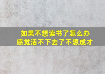 如果不想读书了怎么办感觉活不下去了不想成才