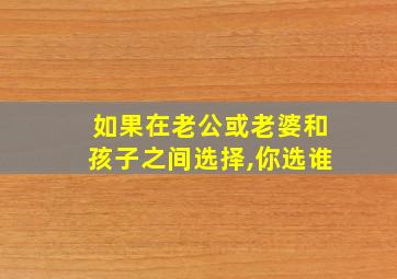 如果在老公或老婆和孩子之间选择,你选谁