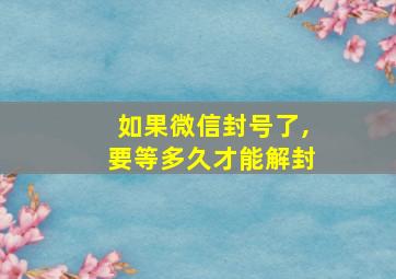 如果微信封号了,要等多久才能解封