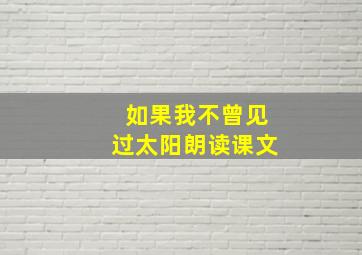 如果我不曾见过太阳朗读课文