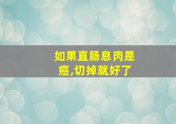 如果直肠息肉是癌,切掉就好了