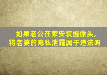 如果老公在家安装摄像头,将老婆的隐私泄露属于违法吗