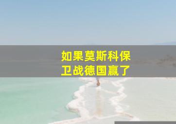 如果莫斯科保卫战德国赢了