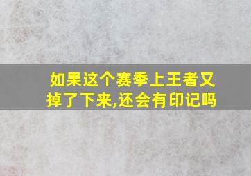 如果这个赛季上王者又掉了下来,还会有印记吗