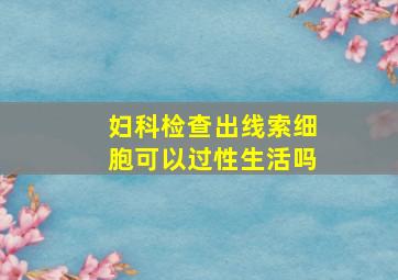 妇科检查出线索细胞可以过性生活吗