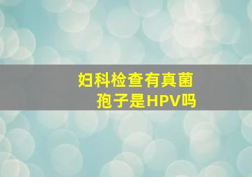 妇科检查有真菌孢子是HPV吗