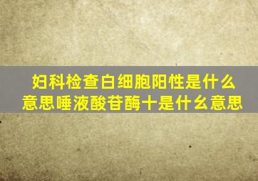 妇科检查白细胞阳性是什么意思唾液酸苷酶十是什幺意思