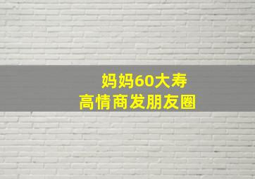 妈妈60大寿高情商发朋友圈