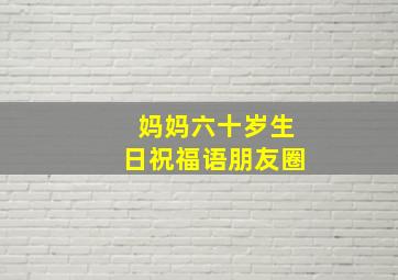 妈妈六十岁生日祝福语朋友圈