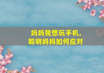 妈妈我想玩手机,聪明妈妈如何应对