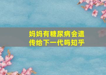 妈妈有糖尿病会遗传给下一代吗知乎