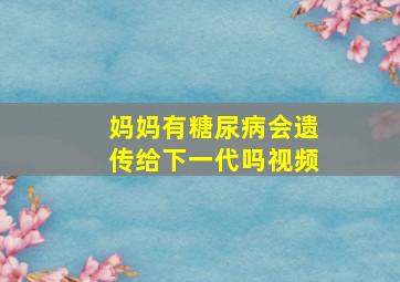 妈妈有糖尿病会遗传给下一代吗视频