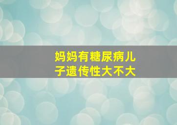 妈妈有糖尿病儿子遗传性大不大