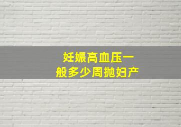 妊娠高血压一般多少周抛妇产