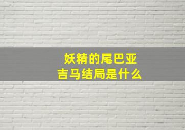 妖精的尾巴亚吉马结局是什么