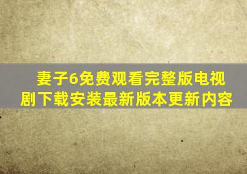 妻子6免费观看完整版电视剧下载安装最新版本更新内容