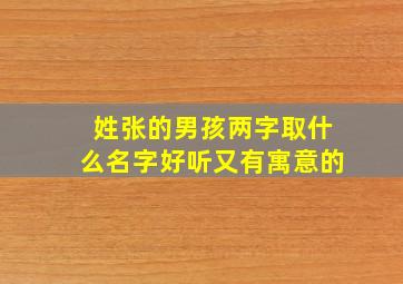 姓张的男孩两字取什么名字好听又有寓意的