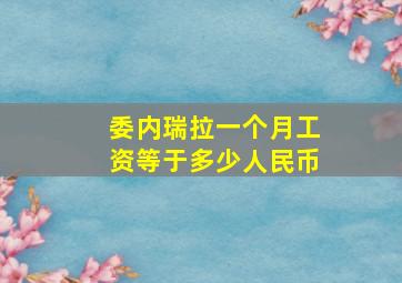 委内瑞拉一个月工资等于多少人民币