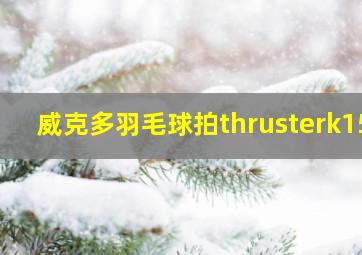 威克多羽毛球拍thrusterk15