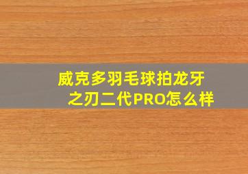 威克多羽毛球拍龙牙之刃二代PRO怎么样