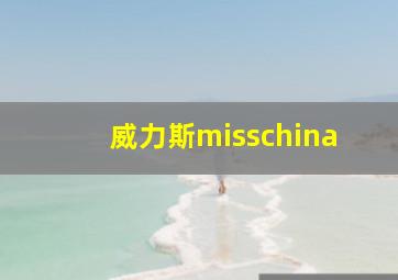 威力斯misschina