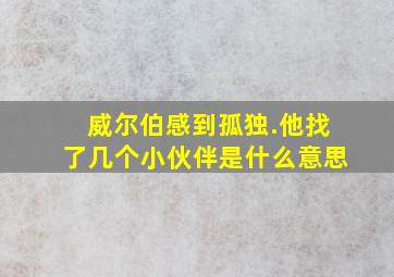 威尔伯感到孤独.他找了几个小伙伴是什么意思