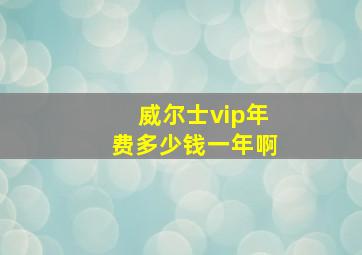 威尔士vip年费多少钱一年啊