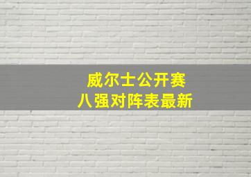 威尔士公开赛八强对阵表最新