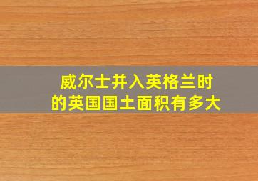 威尔士并入英格兰时的英国国土面积有多大