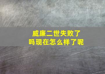 威廉二世失败了吗现在怎么样了呢