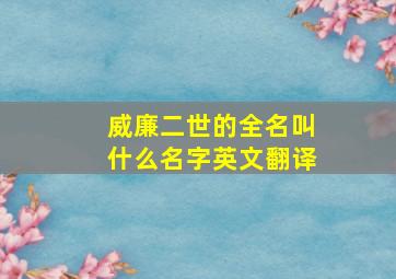 威廉二世的全名叫什么名字英文翻译