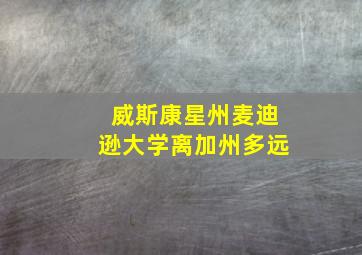 威斯康星州麦迪逊大学离加州多远