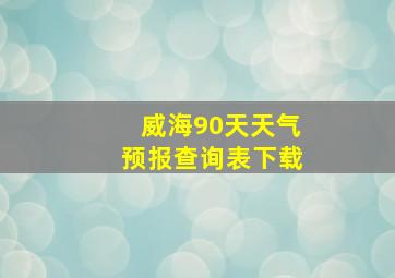 威海90天天气预报查询表下载