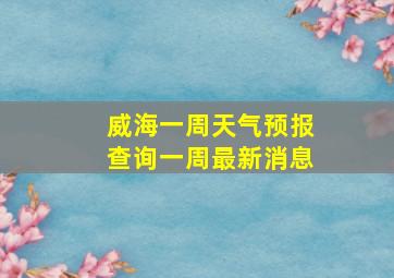 威海一周天气预报查询一周最新消息