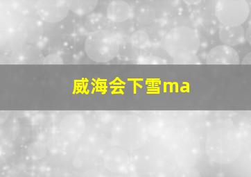 威海会下雪ma